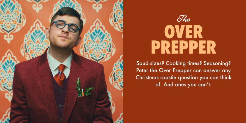 The Over Prepper.
Spud sizes? Cooking times? Seasoning? Peter the Over Prepper can answer any Christmas roastie question you can think of. And ones you can't.